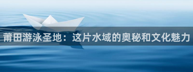 莆田游泳圣地：这片水域的奥秘和文化魅力