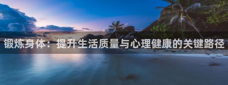 锻炼身体：提升生活质量与心理健康的关键路径