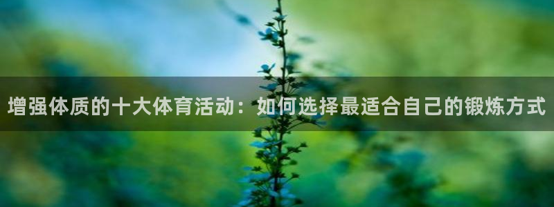 增强体质的十大体育活动：如何选择最适合自己的锻炼方式